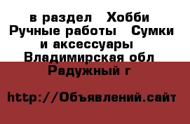  в раздел : Хобби. Ручные работы » Сумки и аксессуары . Владимирская обл.,Радужный г.